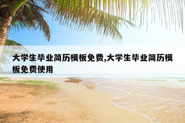 大学生毕业简历模板免费,大学生毕业简历模板免费使用