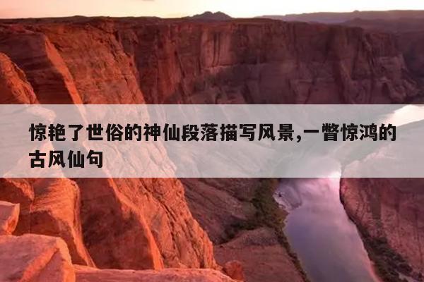 惊艳了世俗的神仙段落描写风景,一瞥惊鸿的古风仙句
