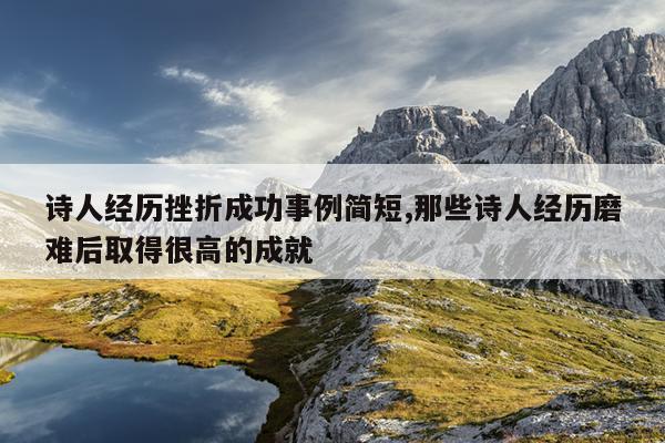 诗人经历挫折成功事例简短,那些诗人经历磨难后取得很高的成就