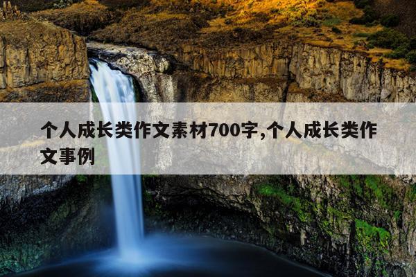 个人成长类作文素材700字,个人成长类作文事例