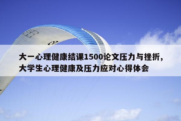 大一心理健康结课1500论文压力与挫折,大学生心理健康及压力应对心得体会