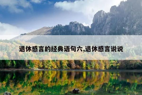 退休感言的经典语句六,退休感言说说