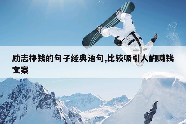 励志挣钱的句子经典语句,比较吸引人的赚钱文案