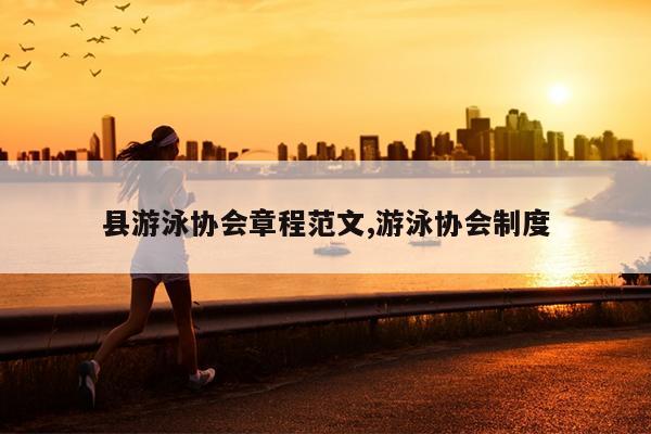 县游泳协会章程范文,游泳协会制度