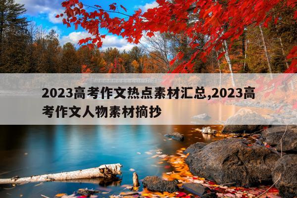 2023高考作文热点素材汇总,2023高考作文人物素材摘抄