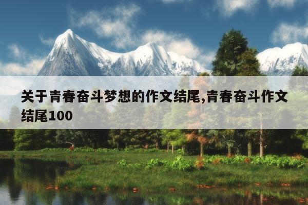 关于青春奋斗梦想的作文结尾,青春奋斗作文结尾100