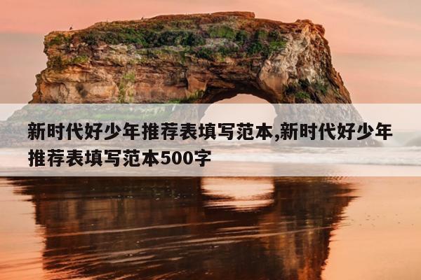 新时代好少年推荐表填写范本,新时代好少年推荐表填写范本500字
