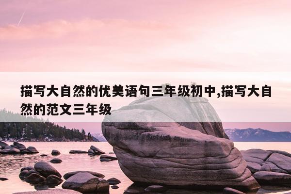 描写大自然的优美语句三年级初中,描写大自然的范文三年级