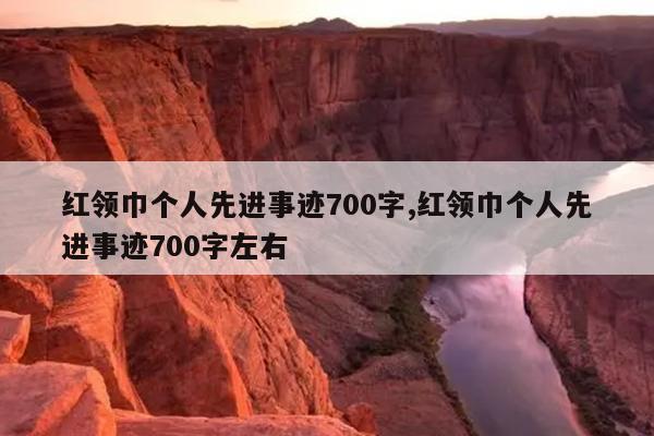 红领巾个人先进事迹700字,红领巾个人先进事迹700字左右