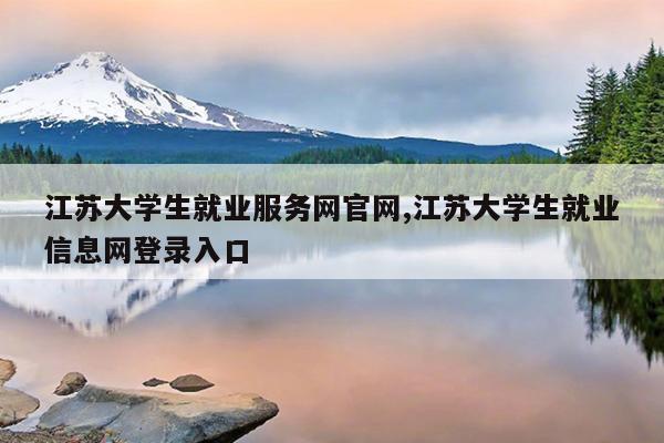 江苏大学生就业服务网官网,江苏大学生就业信息网登录入口