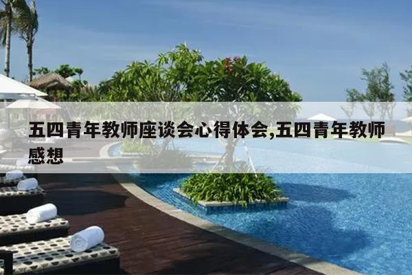 五四青年教师座谈会心得体会,五四青年教师感想
