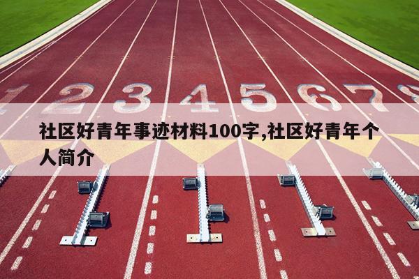 社区好青年事迹材料100字,社区好青年个人简介