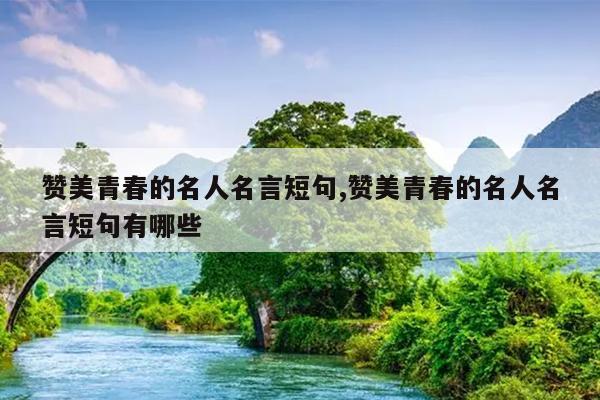 赞美青春的名人名言短句,赞美青春的名人名言短句有哪些