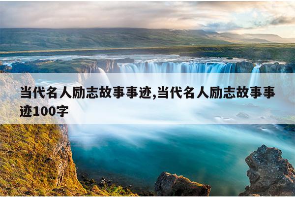 当代名人励志故事事迹,当代名人励志故事事迹100字