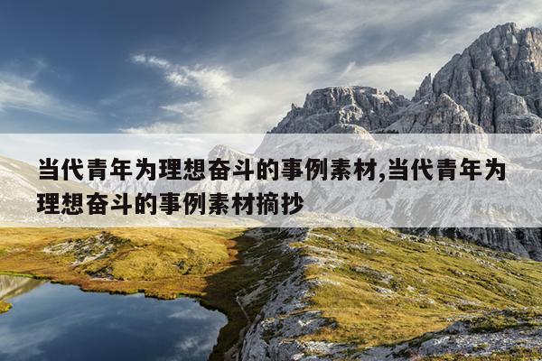 当代青年为理想奋斗的事例素材,当代青年为理想奋斗的事例素材摘抄