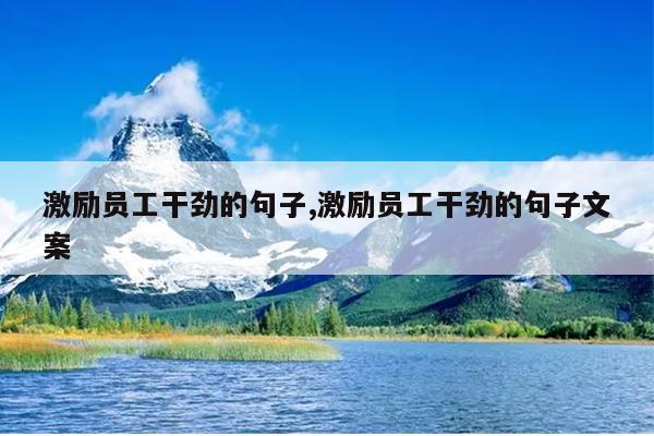 激励员工干劲的句子,激励员工干劲的句子文案