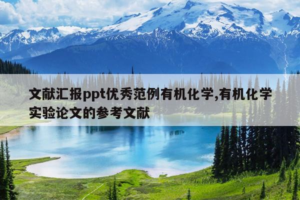 文献汇报ppt优秀范例有机化学,有机化学实验论文的参考文献