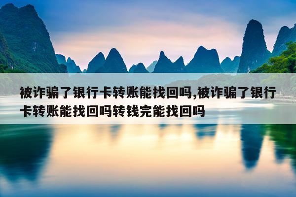 被诈骗了银行卡转账能找回吗,被诈骗了银行卡转账能找回吗转钱完能找回吗