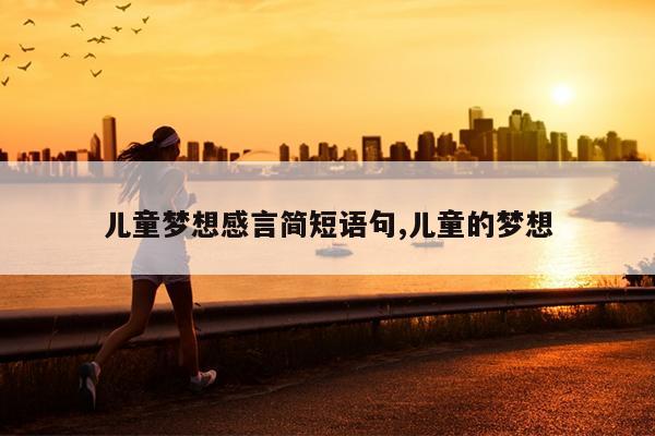 儿童梦想感言简短语句,儿童的梦想