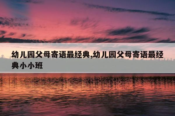幼儿园父母寄语最经典,幼儿园父母寄语最经典小小班