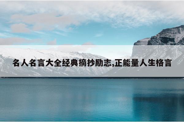 名人名言大全经典摘抄励志,正能量人生格言