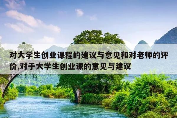 对大学生创业课程的建议与意见和对老师的评价,对于大学生创业课的意见与建议