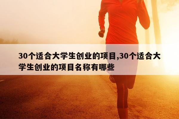 30个适合大学生创业的项目,30个适合大学生创业的项目名称有哪些