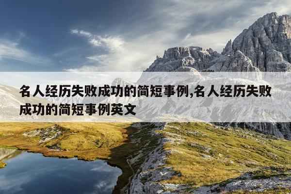 名人经历失败成功的简短事例,名人经历失败成功的简短事例英文