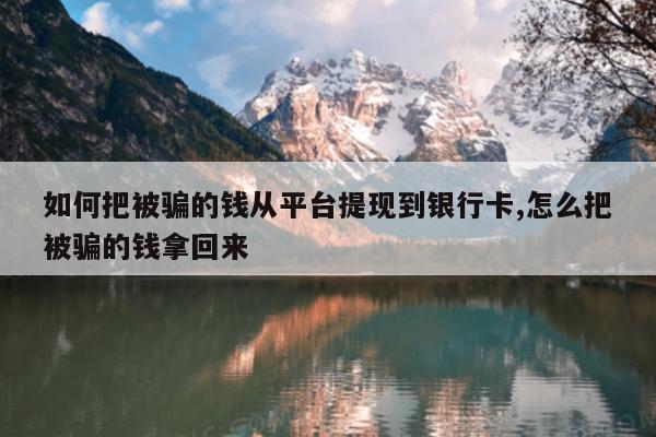 如何把被骗的钱从平台提现到银行卡,怎么把被骗的钱拿回来