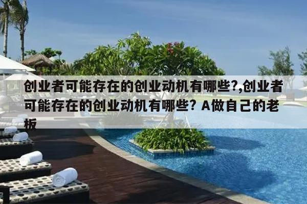 创业者可能存在的创业动机有哪些?,创业者可能存在的创业动机有哪些? A做自己的老板