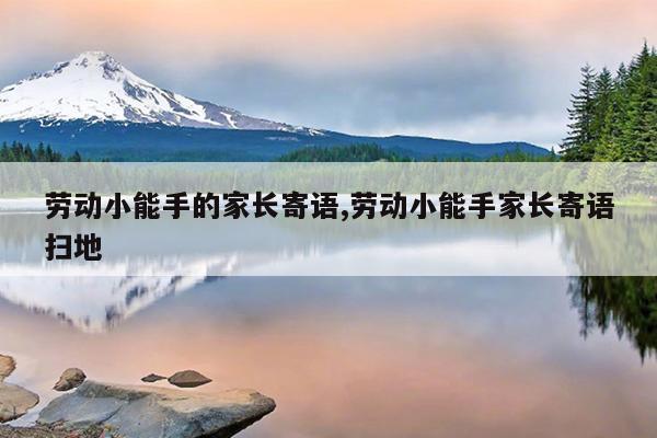 劳动小能手的家长寄语,劳动小能手家长寄语扫地