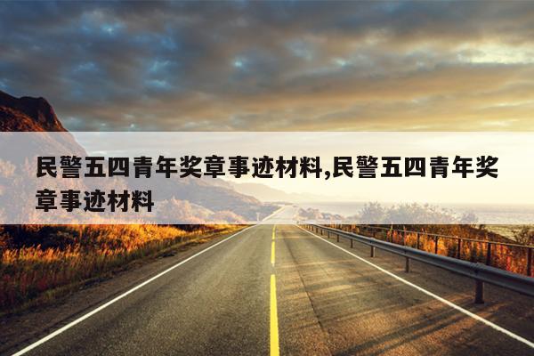 民警五四青年奖章事迹材料,民警五四青年奖章事迹材料