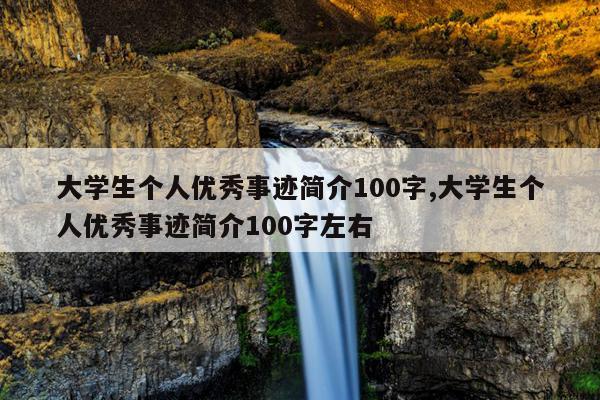 大学生个人优秀事迹简介100字,大学生个人优秀事迹简介100字左右