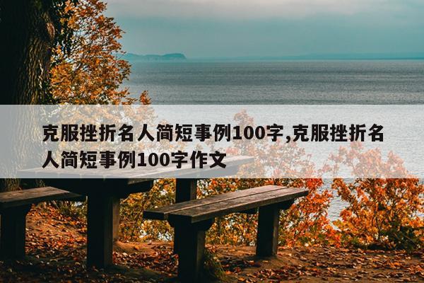 克服挫折名人简短事例100字,克服挫折名人简短事例100字作文