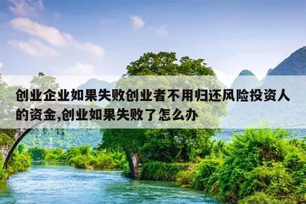 创业企业如果失败创业者不用归还风险投资人的资金,创业如果失败了怎么办