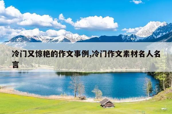 冷门又惊艳的作文事例,冷门作文素材名人名言