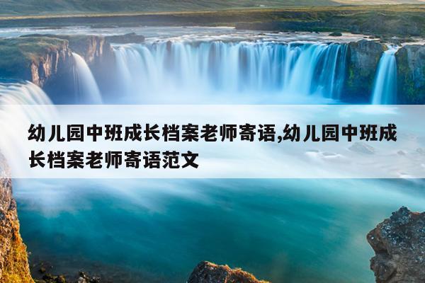幼儿园中班成长档案老师寄语,幼儿园中班成长档案老师寄语范文