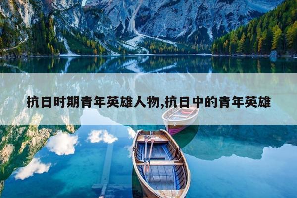 抗日时期青年英雄人物,抗日中的青年英雄