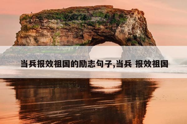当兵报效祖国的励志句子,当兵 报效祖国