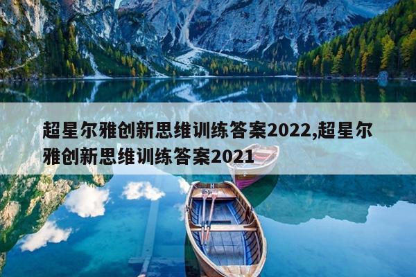 超星尔雅创新思维训练答案2022,超星尔雅创新思维训练答案2021
