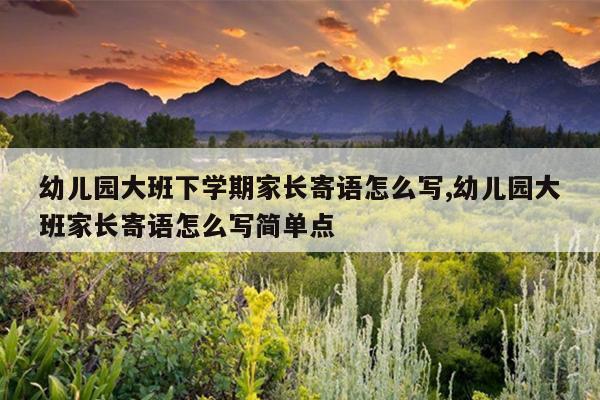 幼儿园大班下学期家长寄语怎么写,幼儿园大班家长寄语怎么写简单点