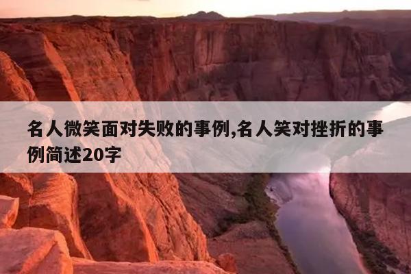 名人微笑面对失败的事例,名人笑对挫折的事例简述20字