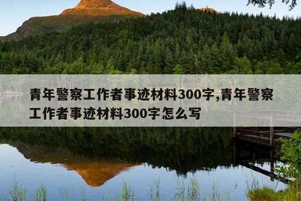 青年警察工作者事迹材料300字,青年警察工作者事迹材料300字怎么写