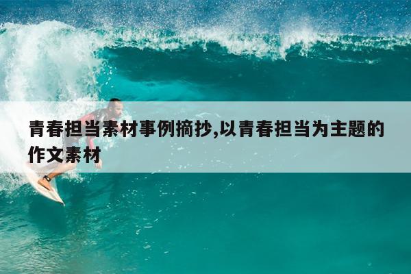 青春担当素材事例摘抄,以青春担当为主题的作文素材