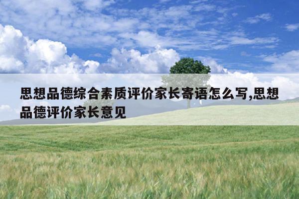 思想品德综合素质评价家长寄语怎么写,思想品德评价家长意见