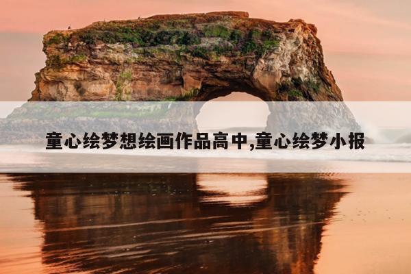 童心绘梦想绘画作品高中,童心绘梦小报