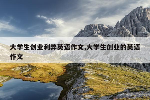 大学生创业利弊英语作文,大学生创业的英语作文