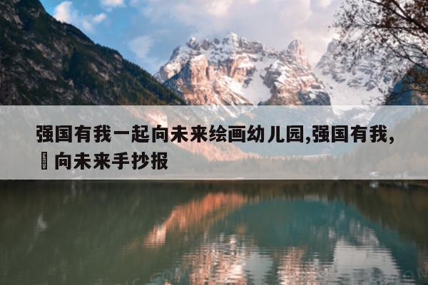 强国有我一起向未来绘画幼儿园,强国有我,犇向未来手抄报