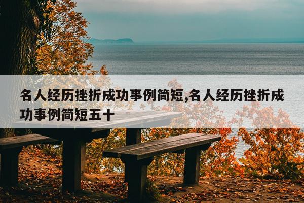 名人经历挫折成功事例简短,名人经历挫折成功事例简短五十