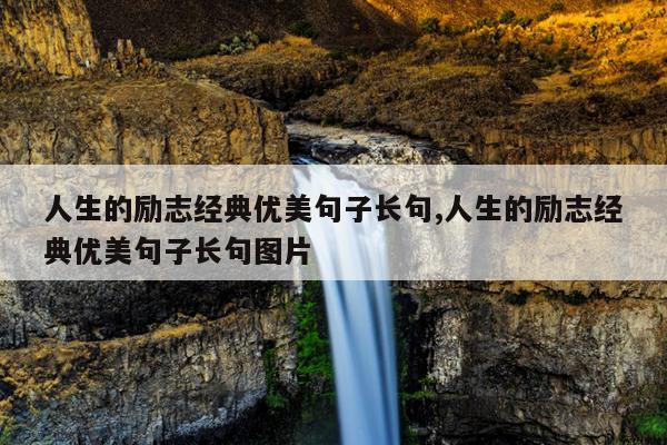 人生的励志经典优美句子长句,人生的励志经典优美句子长句图片